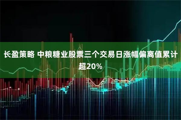长盈策略 中粮糖业股票三个交易日涨幅偏离值累计超20%