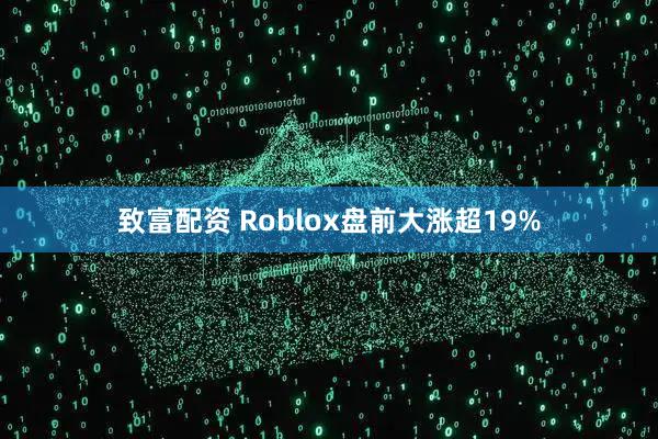 致富配资 Roblox盘前大涨超19%