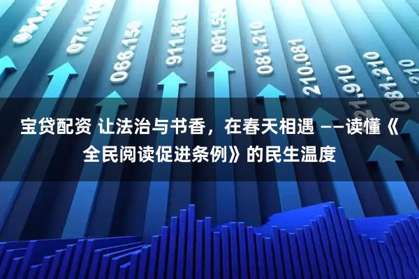 宝贷配资 让法治与书香，在春天相遇 ——读懂《全民阅读促进条例》的民生温度