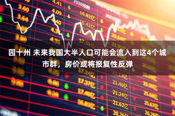 园十州 未来我国大半人口可能会流入到这4个城市群，房价或将报复性反弹