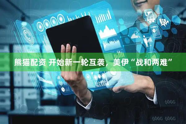 熊猫配资 开始新一轮互袭，美伊“战和两难”