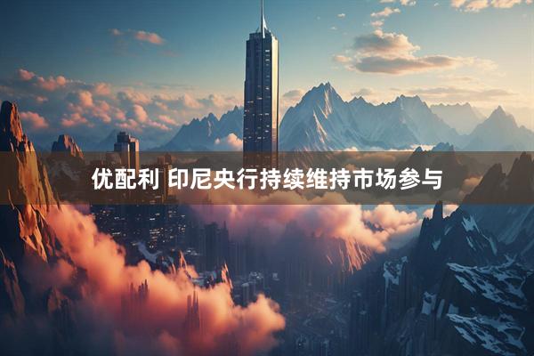 优配利 印尼央行持续维持市场参与