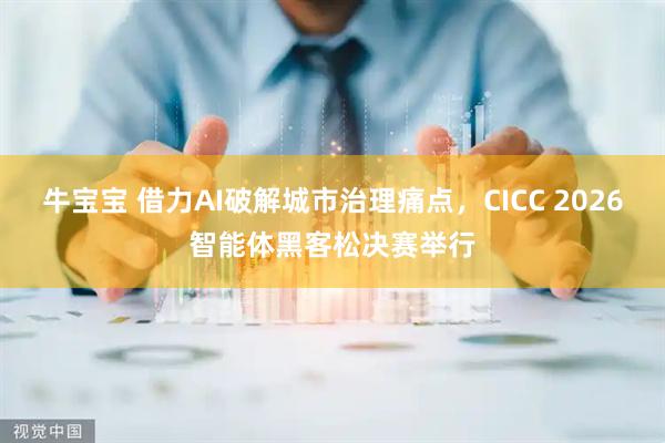 牛宝宝 借力AI破解城市治理痛点，CICC 2026智能体黑客松决赛举行