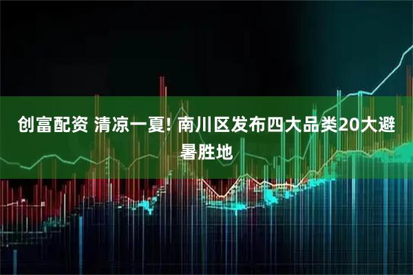创富配资 清凉一夏! 南川区发布四大品类20大避暑胜地